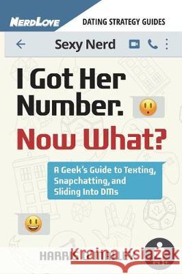 I Got Her Number, Now What?: A Geek's Guide to Texting, Snapchatting and Sliding Into Dms Harris O'Malley 9780996377270 Nerdlove Publications - książka