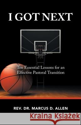 I Got Next: Ten Essential Lessons for an Effective Pastoral Transition REV Dr Marcus D Allen 9781973692515 WestBow Press - książka