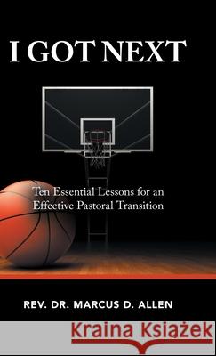 I Got Next: Ten Essential Lessons for an Effective Pastoral Transition REV Dr Marcus D Allen 9781973692539 WestBow Press - książka