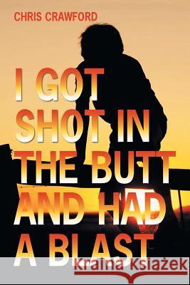 I Got Shot in the Butt and Had a Blast Chris Crawford 9781504901529 Authorhouse - książka