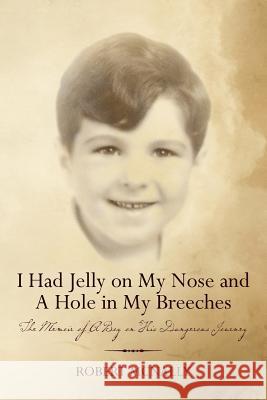 I Had Jelly on My Nose and A Hole in My Breeches: The Memoir of A Boy on His Dangerous Journey McNally, Robert 9781475102413 Createspace Independent Publishing Platform - książka