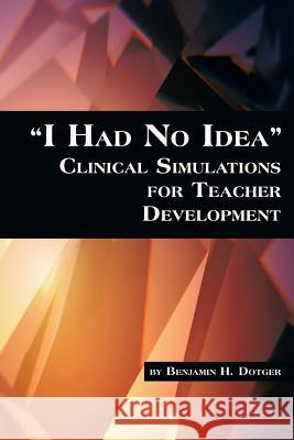 I Had No Idea Clinical Simulations for Teacher Development Dotger, Benjamin H. 9781623961954 Information Age Publishing - książka