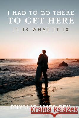 I Had To Go There To Get Here: It is what it is Phyllis Ames-Bey 9781963379815 Phyllis Ames-Bey Publishing - książka