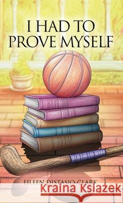 I Had to Prove Myself Eileen Distasio-Clark 9781969368448 Eileen Distasio-Clark - książka