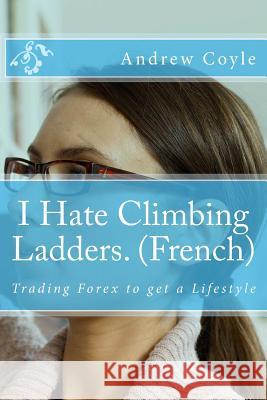 I Hate Climbing Ladders. (French): Trading Forex to get a Lifestyle Coyle, Andrew J. 9781494805616 Createspace - książka
