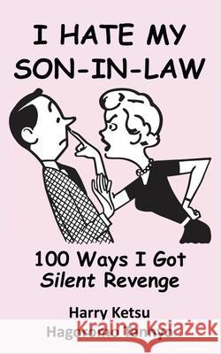 I Hate My Son-In-Law: 100 Ways I Got Silent Revenge Harry Ketsu, Hagoromo Tennyo 9780995400719 Simple Logic Publications - książka
