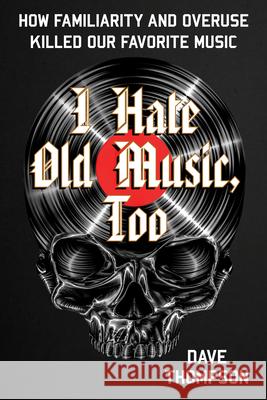I Hate Old Music, Too: How Familiarity & Overuse Killed Our Favorite Music Dave Thompson 9781493073511 Backbeat - książka