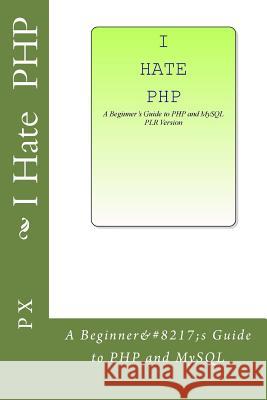I Hate PHP: A Beginner's Guide to PHP and MySQL PLR Version P. L. X 9781533051707 Createspace Independent Publishing Platform - książka