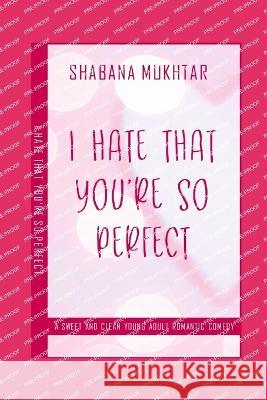 I Hate That You're So Perfect: A Sweet And Clean Young Adult Romantic Comedy Short Story Shabana Mukhtar   9798398423136 Independently Published - książka