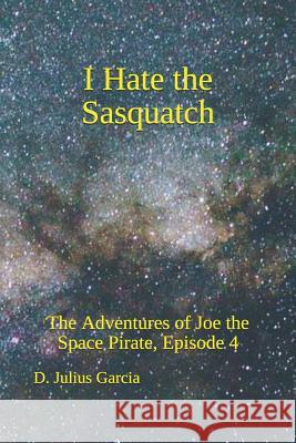 I Hate the Sasquatch: The Adventures of Joe the Space Pirate, ep. 4 Garcia, D. Julius 9781798914656 Independently Published - książka