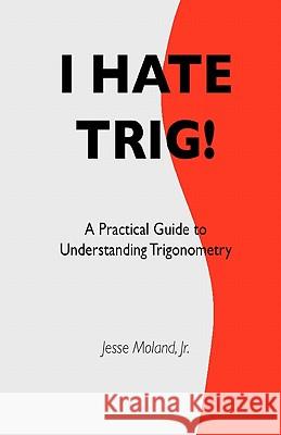 I Hate Trig!: A Practical Guide to Understanding Trigonometry MR Jesse Molan 9781448647071 Createspace - książka