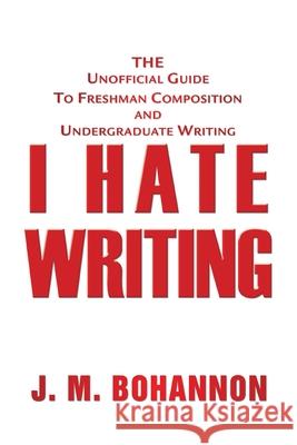 I Hate Writing: The Unofficial Guide to Freshman Composition and Undergraduate Writing Bohannon, J. M. 9780595349432 iUniverse - książka