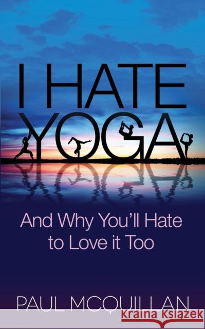 I Hate Yoga: And Why You'll Hate to Love It Too Paul McQuillan Pattie Lovett-Reid 9781630474126 Morgan James Publishing - książka