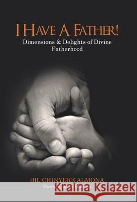 I Have a Father!: Dimensions & Delights of Divine Fatherhood Dr Chinyere Almona, Os Hillman 9781664176799 Xlibris Us - książka