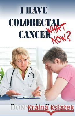 I Have Colorectal Cancer: What Now? Donna M. Casey 9781511444507 Createspace - książka