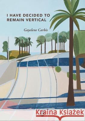 I Have Decided To Remain Vertical Gayelene Carbis 9781922571489 Puncher & Wattmann - książka