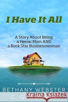 I Have It All: A Story About Being A Heroic Mom and A Rock Star Businesswoman C. G. Cooper Bethany Webster 9781497438866 Createspace Independent Publishing Platform - książka