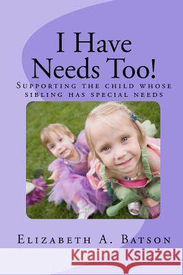 I Have Needs Too!: Supporting the child whose sibling has special needs Batson, Elizabeth A. 9781460989869 Createspace - książka