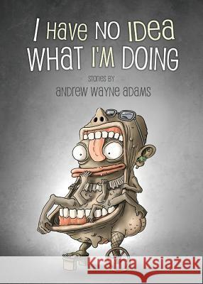 I Have No Idea What I'm Doing Andrew Wayne Adams 9781621052623 Eraserhead Press - książka