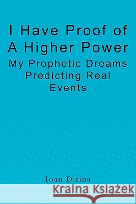 I Have Proof of a Higher Power: My Prophetic Dreams Predicting Real Events Ioan Dirina 9781453863558 Createspace - książka