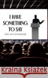 I Have Something To Say Ian Hutchinson 9781035842216 Austin Macauley Publishers