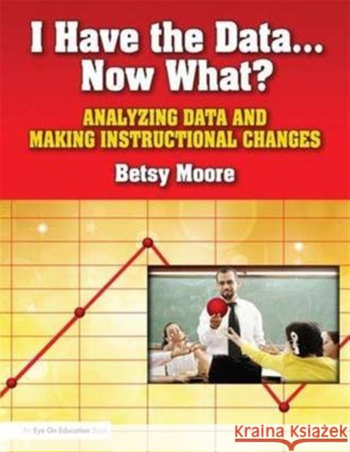 I Have the Data... Now What?: Analyzing Data and Making Instructional Changes Betsy Moore 9781138140615 Routledge - książka