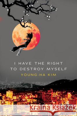 I Have the Right to Destroy Myself Young-Ha Kim Chi-Young Kim 9780156030809 Harvest Books - książka