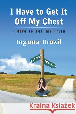 I Have to Get It Off My Chest - I Have to Tell My Truth Inguna Brazil 9781622129638 Strategic Book Publishing - książka