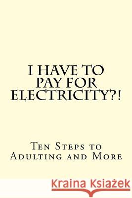 I Have To PAY For Electricity?! Ten Steps to Adulting and More Bryant, Cecilia 9781537458342 Createspace Independent Publishing Platform - książka