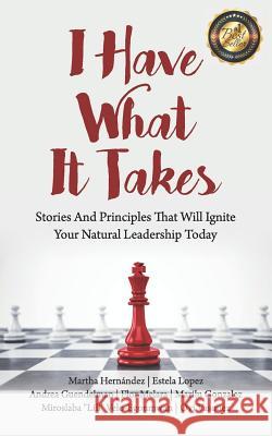 I Have What It Takes: Stories and Principles that will ignite your natural leadership. Martha Hernandez Estela Lopez Andrea Guendelman 9780999612132 Top Leadership Experts - książka