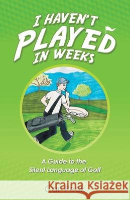 I Haven't Played in Weeks: A Guide to the Silent Language of Golf Carl Peck 9781663208521 iUniverse - książka