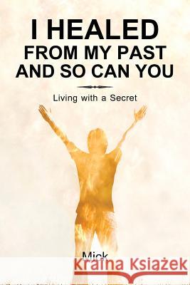 I Healed from My Past and So Can You: Living with a Secret Mick 9781452578750 Balboa Press - książka