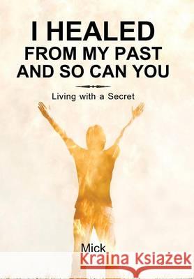 I Healed from My Past and So Can You: Living with a Secret Mick 9781452578774 Balboa Press - książka