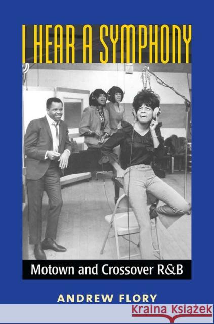 I Hear a Symphony: Motown and Crossover R&B J. Andrew Flory 9780472117413 University of Michigan Press - książka