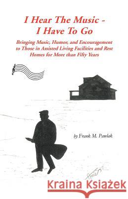 I Hear the Music-I Have to Go: Bringing Music, Humor, and Encouragement to Those in Assisted Living Facilities and Rest Homes for More Than Fifty Yea Pawlak, Frank M. 9781426959233 Trafford Publishing - książka