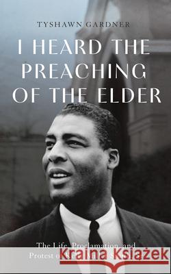 I Heard the Preaching of the Elder: The Life, Proclamation, and Protest of Kelly Miller Smith, Sr. Anthony Tyshawn Gardner J. Alfred Smith 9781481322126 Baylor University Press - książka