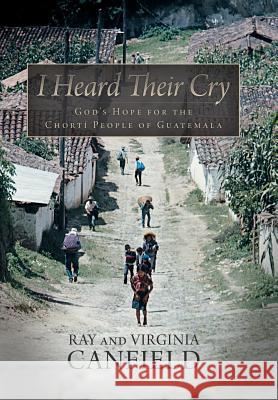 I Heard Their Cry: God's Hope for the Chorti People of Guatemala Canfield, Ray 9781490820989 WestBow Press - książka