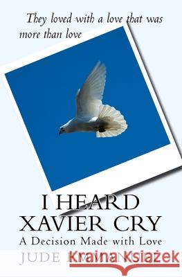 I Heard Xavier Cry: A Decision Made with Love Jude Emmanuel Tahiti Marie 9780692591505 Tahiti Marie Ink.Co - książka