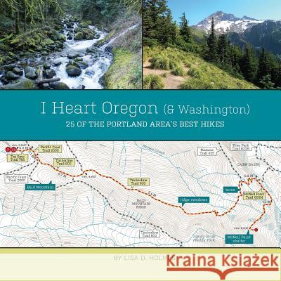 I Heart Oregon (and Washington): 25 of the Portland Area's Best Hikes Lisa D. Holmes 9780991538201 Yulan Studio - książka