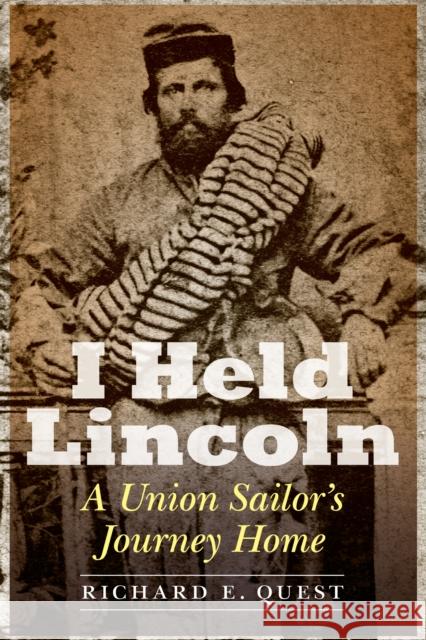 I Held Lincoln: A Union Sailor's Journey Home Richard E. Quest 9781612349497 Potomac Books - książka