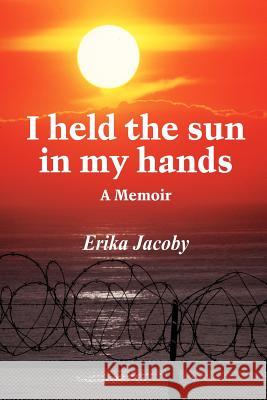 I held the sun in my hands: A Memoir Jacoby, Erika 9781418432676 Authorhouse - książka