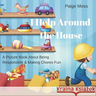 I Help Around The House: Picture Book About Being Responsible & Making Chores Fun Paige Moss 9781096083627 Independently Published - książka