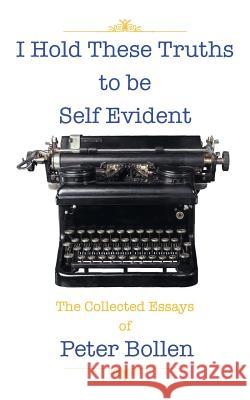I Hold These Truths to Be Self Evident: The Collected Essay's of Peter Bollen Bollen, Peter 9781491819715 Authorhouse - książka
