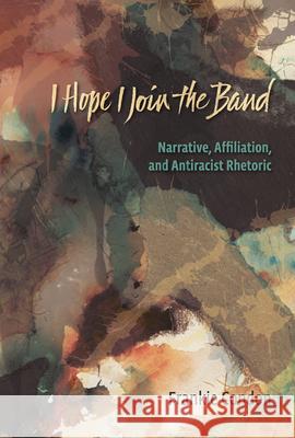 I Hope I Join the Band: Narrative, Affiliation, and Antiraciset Rhetoric Condon, Frankie 9780874218763 Utah State University Press - książka