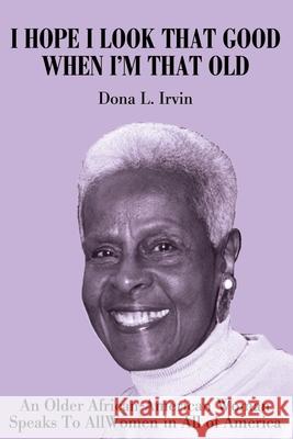 I Hope I Look That Good When I'm That Old: An Older African-American Woman Speaks To All Women in All of America Irvin, Dona 9780595211166 Writers Club Press - książka