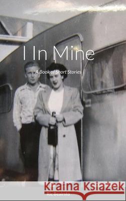 I In Mine: A Book of Short Stories Ric Beairsto 9781716287497 Lulu.com - książka