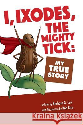 I, Ixodes, The Mighty Tick: My True Story Cox, Barbara G. 9780997374544 Barbara G Cox - książka