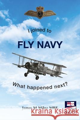 I joined to FLY NAVY: What happened next? James M Milne MBE 9781839758119 Grosvenor House Publishing Ltd - książka