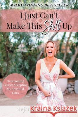 I Just Can't Make This Sh!t Up: Overcoming Fear and Accepting My Spiritual Gifts Alejandra G Brady   9781736685600 Life. Styled. Books. - książka