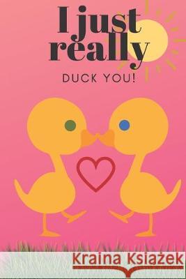 I Just Really Duck You!: Sweetest Day, Valentine's Day, Birthday or Just Because Gift D. Designs 9781697221831 Independently Published - książka